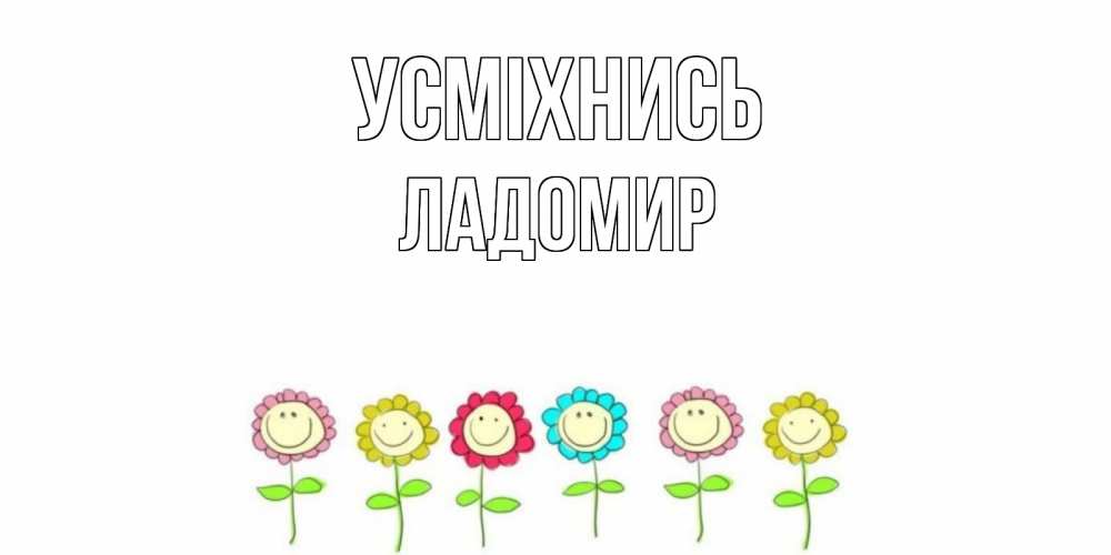 Открытка на каждый день з підписом, Ладомир Усміхнись улыбка, цветы Прикольна листівка з побажанням онлайн скачати безкоштовно 