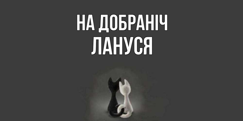 Открытка на каждый день з підписом, Лануся На добраніч коты Прикольна листівка з побажанням онлайн скачати безкоштовно 