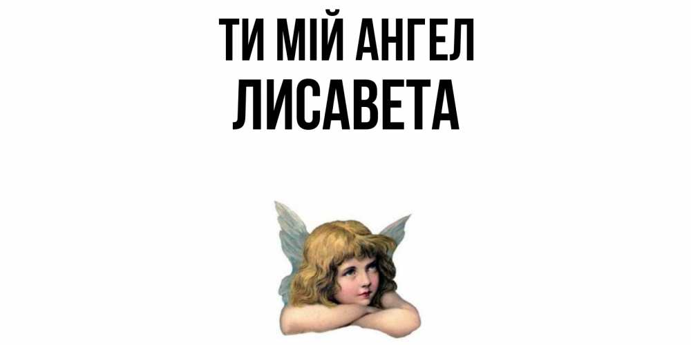 Открытка на каждый день з підписом, Лисавета Ти мій ангел ангел Прикольна листівка з побажанням онлайн скачати безкоштовно 