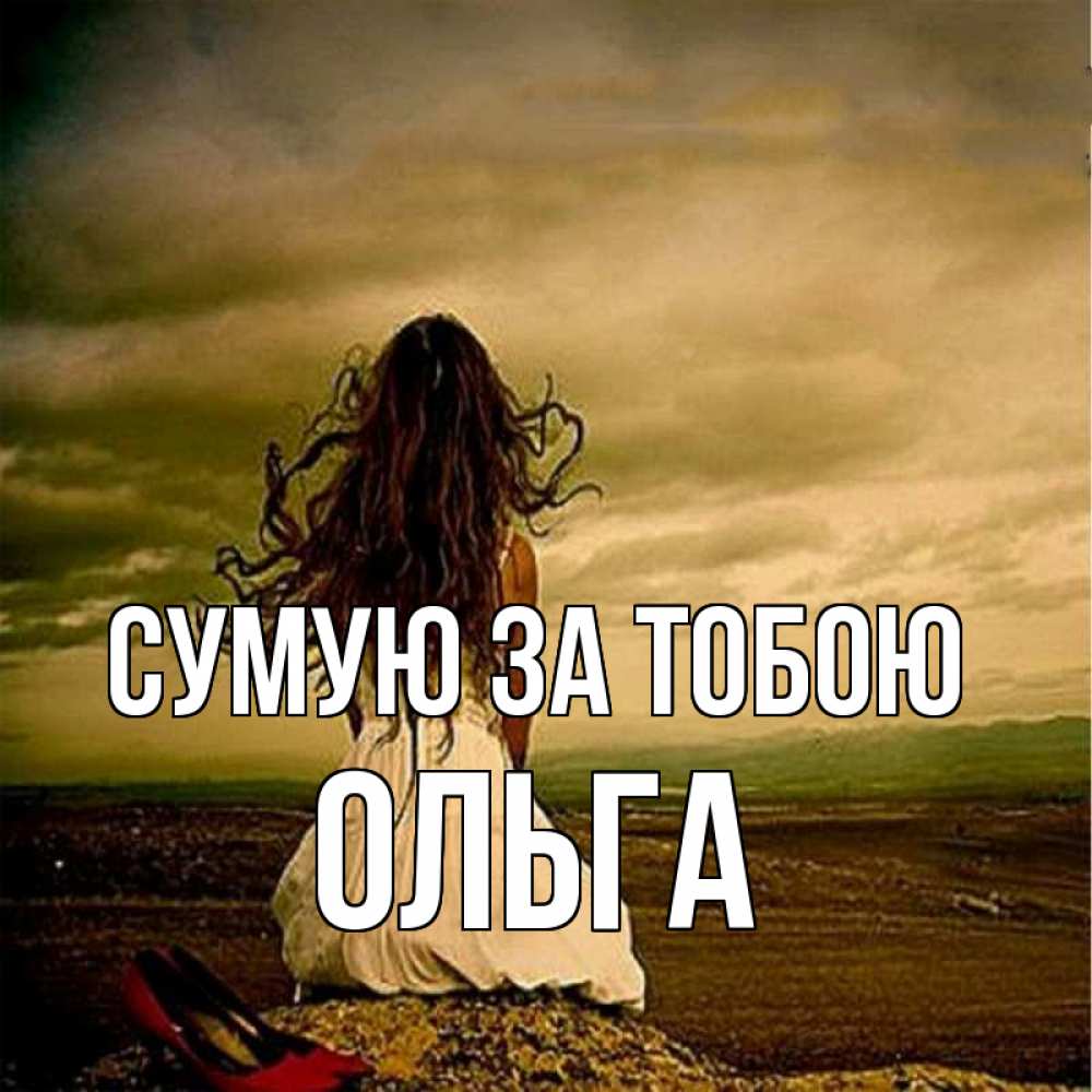 Открытка на каждый день з підписом, Ольга Сумую за тобою возвращайся Прикольна листівка з побажанням онлайн скачати безкоштовно 