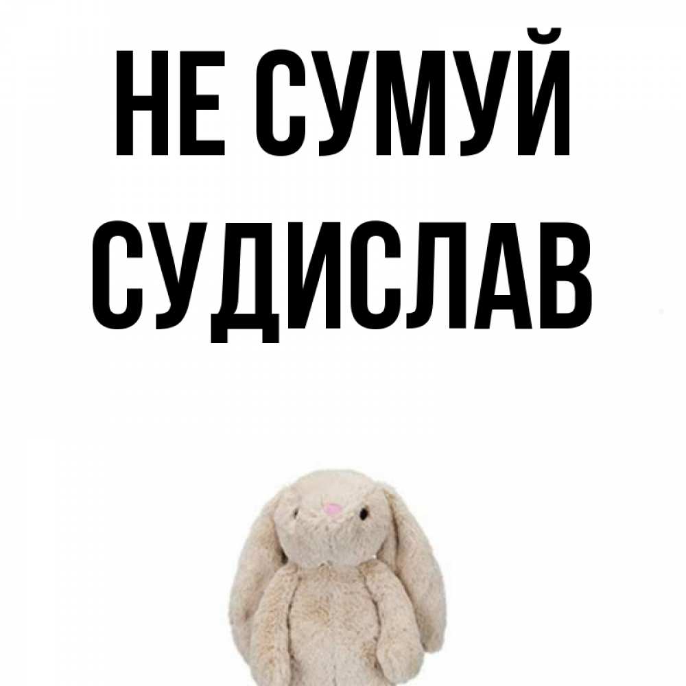 Открытка на каждый день з підписом, Судислав Не сумуй детская игрушка зайчика Прикольна листівка з побажанням онлайн скачати безкоштовно 