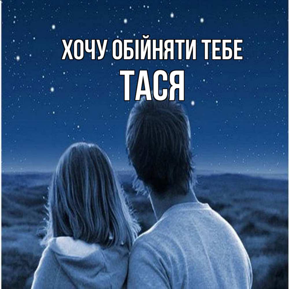 Открытка на каждый день з підписом, Тася Хочу обійняти тебе парень с девушкой смотрят на звезды Прикольна листівка з побажанням онлайн скачати безкоштовно 