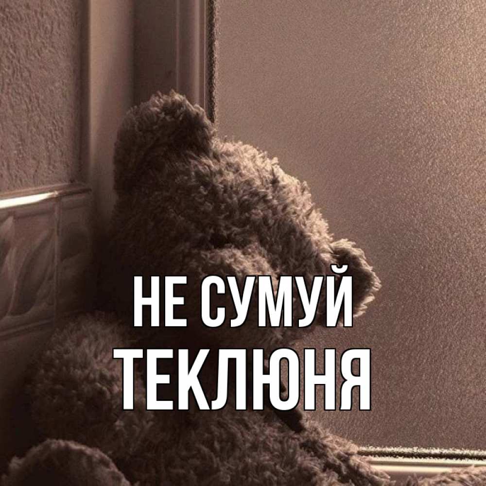 Открытка на каждый день з підписом, Теклюня Не сумуй стекол рефленое Прикольна листівка з побажанням онлайн скачати безкоштовно 