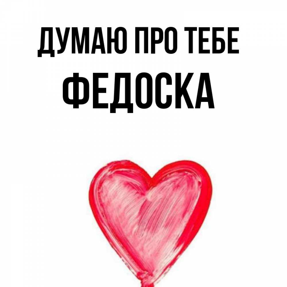 Открытка на каждый день з підписом, Федоска Думаю про тебе для влюбленных Прикольна листівка з побажанням онлайн скачати безкоштовно 