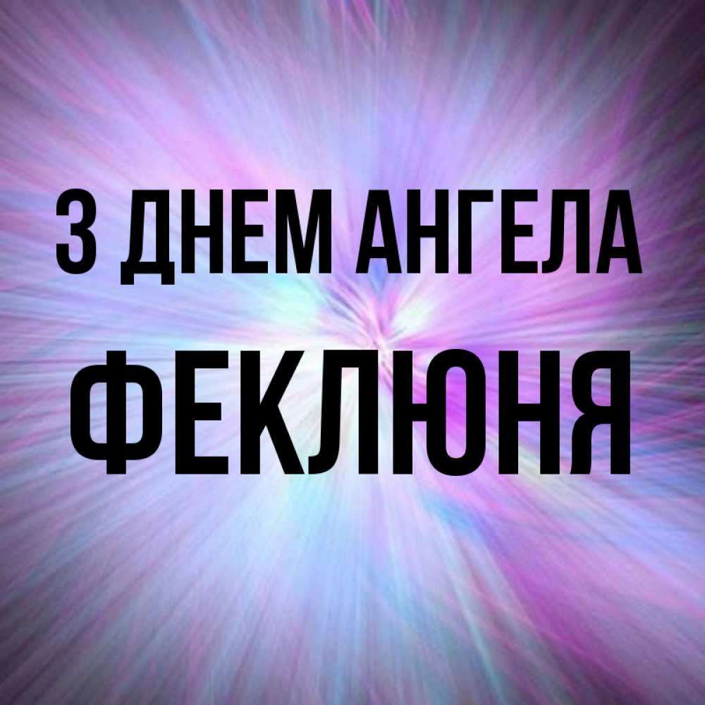 Открытка на каждый день з підписом, Феклюня З Днем ангела ангельский свет Прикольна листівка з побажанням онлайн скачати безкоштовно 