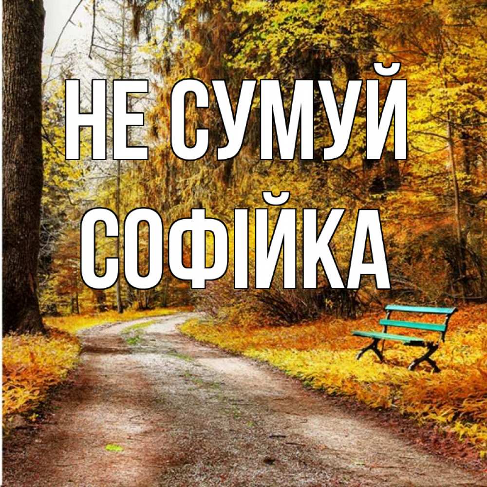 Открытка на каждый день з підписом, Софійка Не сумуй зеленая лавочка Прикольна листівка з побажанням онлайн скачати безкоштовно 