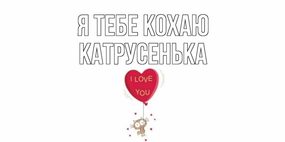 Открытка на каждый день з підписом, Катрусенька Я тебе кохаю кот, сердце Прикольна листівка з побажанням онлайн скачати безкоштовно 