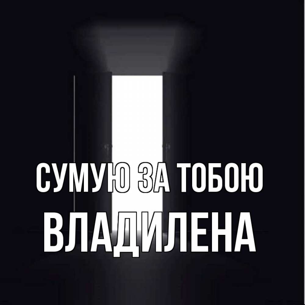 Открытка на каждый день з підписом, Владилена Сумую за тобою дверь и свет Прикольна листівка з побажанням онлайн скачати безкоштовно 