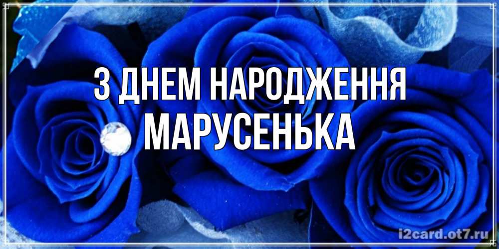 Открытка на каждый день з підписом, Марусенька З Днем народження синие розы в росе Прикольна листівка з побажанням онлайн скачати безкоштовно 
