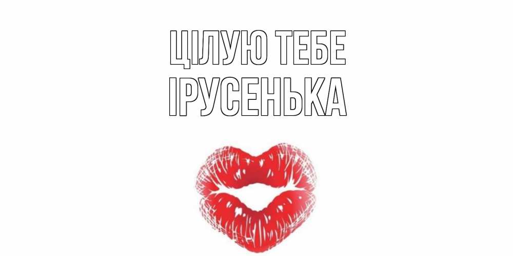 Открытка на каждый день з підписом, Ірусенька Цілую тебе поцелуй Прикольна листівка з побажанням онлайн скачати безкоштовно 