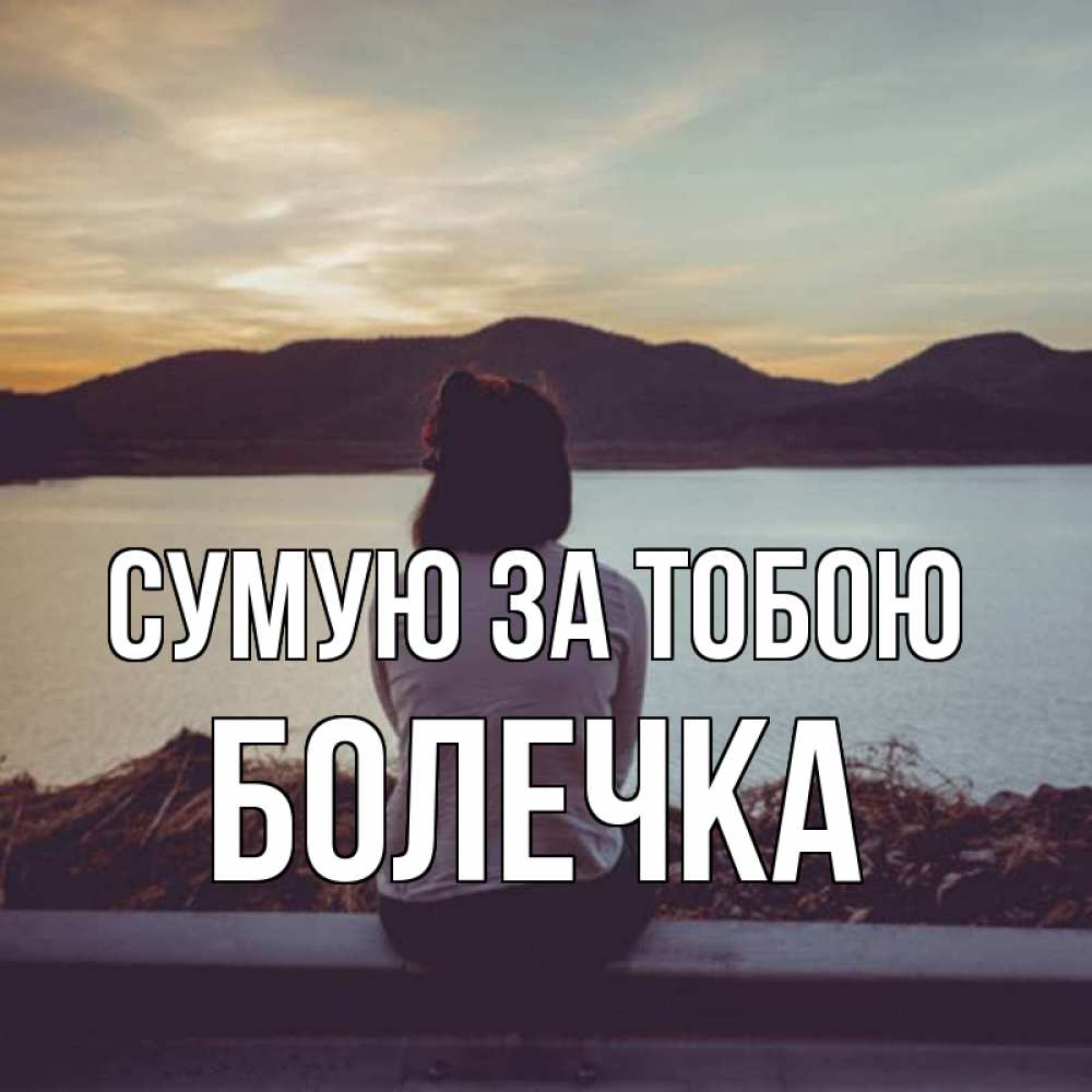 Открытка на каждый день з підписом, Болечка Сумую за тобою я уже соскучилась Прикольна листівка з побажанням онлайн скачати безкоштовно 