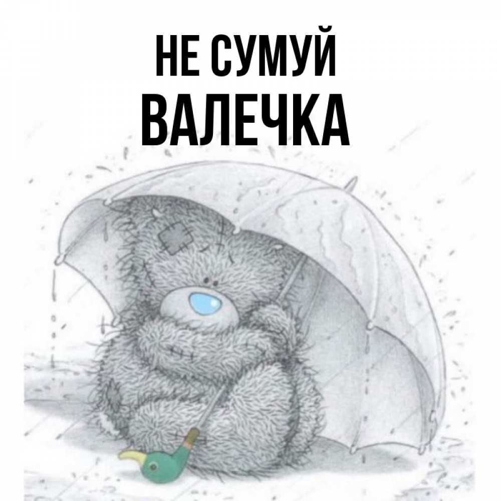 Открытка на каждый день з підписом, Валечка Не сумуй спасите мишку Тедди Прикольна листівка з побажанням онлайн скачати безкоштовно 