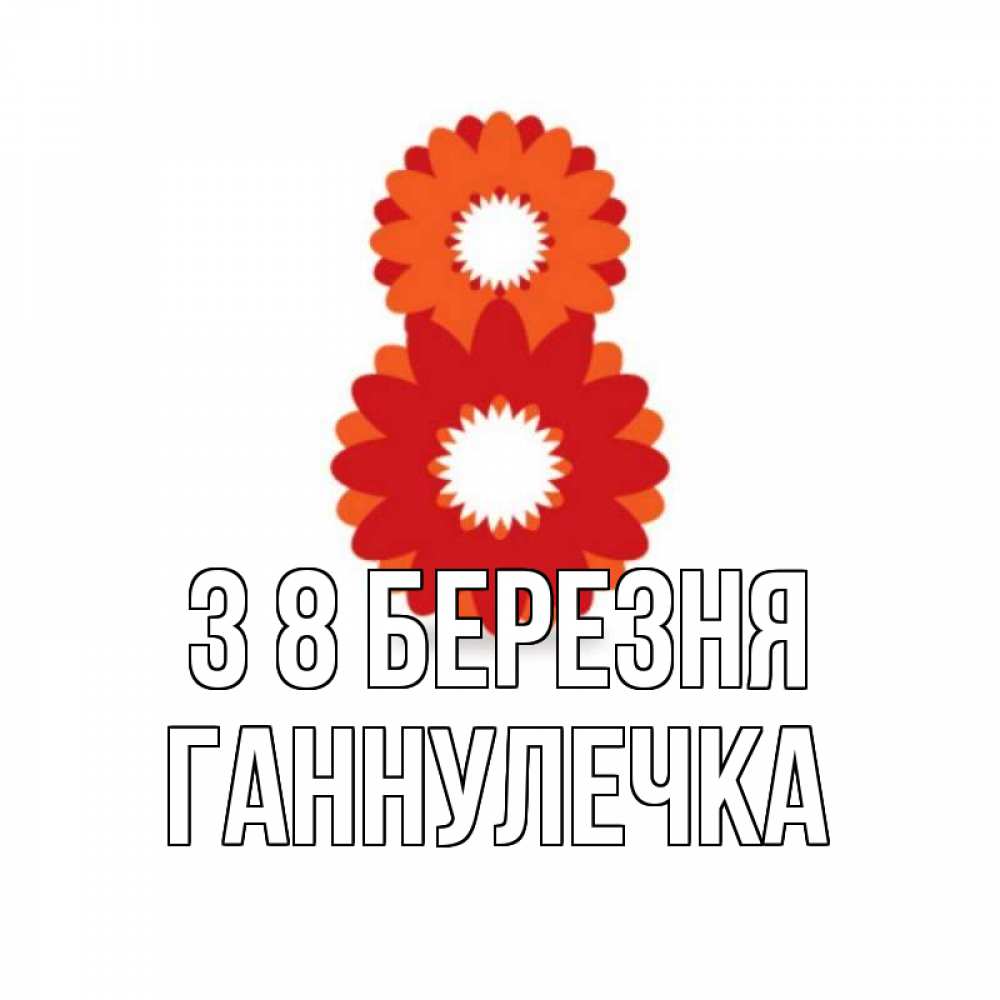 Открытка на каждый день з підписом, Ганнулечка З 8 БЕРЕЗНЯ восьмерка из лепестков Прикольна листівка з побажанням онлайн скачати безкоштовно 