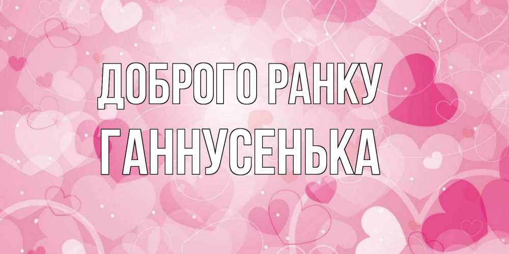 Открытка на каждый день з підписом, Ганнусенька Доброго ранку хорошее настроение утром Прикольна листівка з побажанням онлайн скачати безкоштовно 