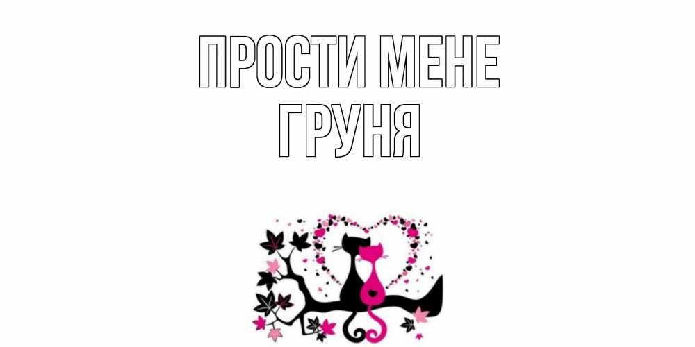 Открытка на каждый день з підписом, Груня Прости мене коты Прикольна листівка з побажанням онлайн скачати безкоштовно 