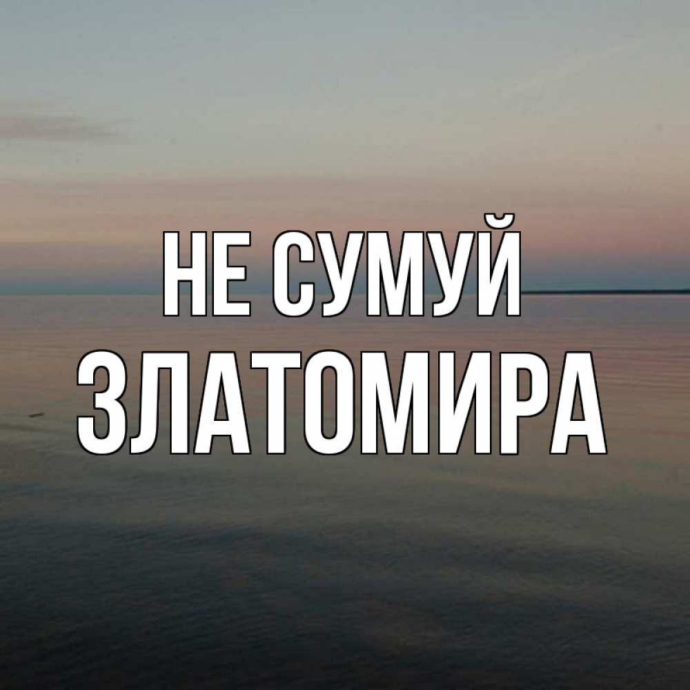 Открытка на каждый день з підписом, Златомира Не сумуй водная гладь Прикольна листівка з побажанням онлайн скачати безкоштовно 