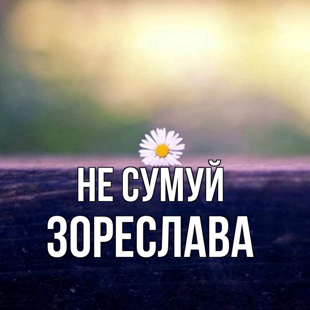 Открытка на каждый день з підписом, Зореслава Не сумуй красота Прикольна листівка з побажанням онлайн скачати безкоштовно 