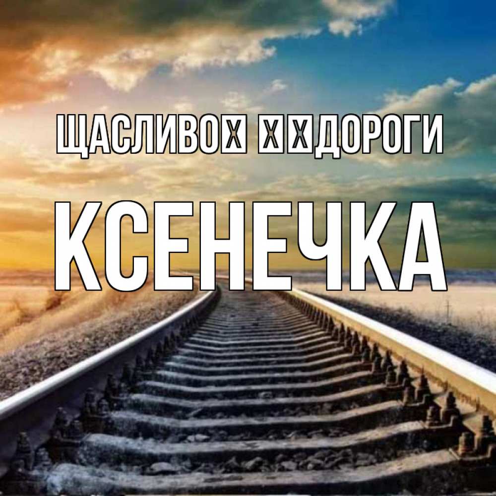 Открытка на каждый день з підписом, Ксенечка Щасливої ​​дороги рельсы уходящие в даль Прикольна листівка з побажанням онлайн скачати безкоштовно 