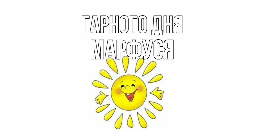Открытка на каждый день з підписом, Марфуся Гарного дня открытка на каждый день Прикольна листівка з побажанням онлайн скачати безкоштовно 