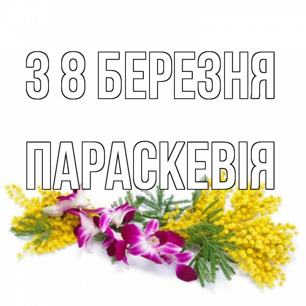 Открытка на каждый день з підписом, Параскевія З 8 БЕРЕЗНЯ открытка на международный женский день с цветами  1 Прикольна листівка з побажанням онлайн скачати безкоштовно 