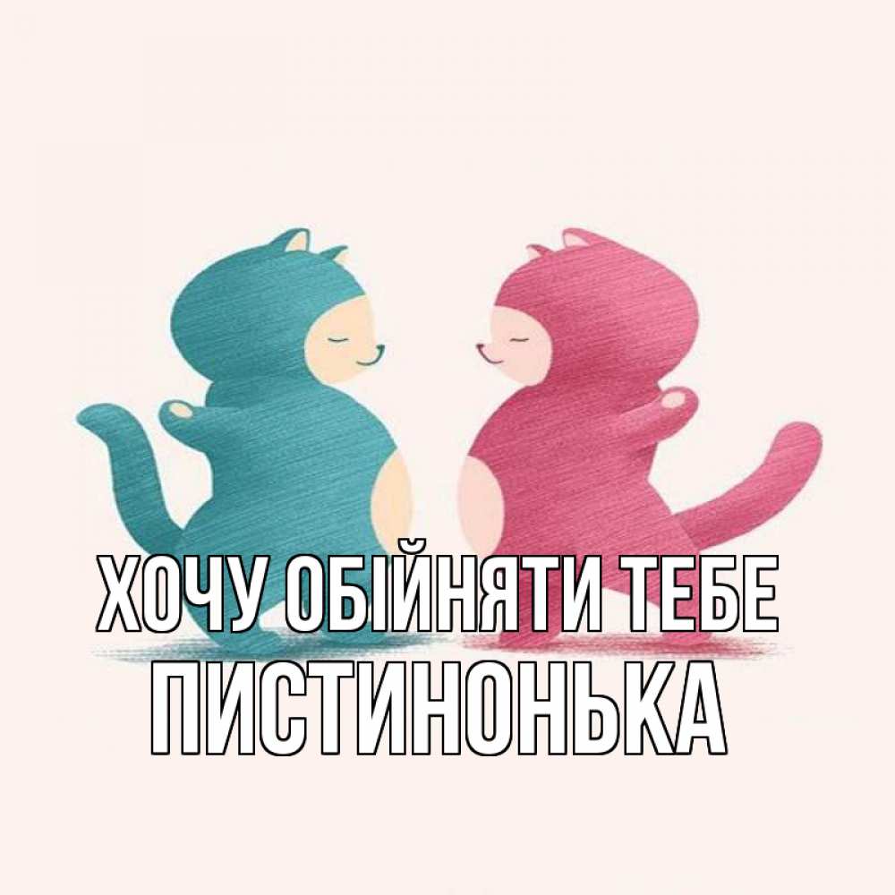 Открытка на каждый день з підписом, Пистинонька Хочу обійняти тебе пузики и котики Прикольна листівка з побажанням онлайн скачати безкоштовно 