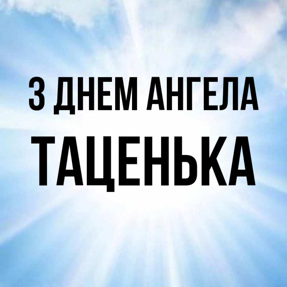 Открытка на каждый день з підписом, Таценька З Днем ангела свет небесный Прикольна листівка з побажанням онлайн скачати безкоштовно 