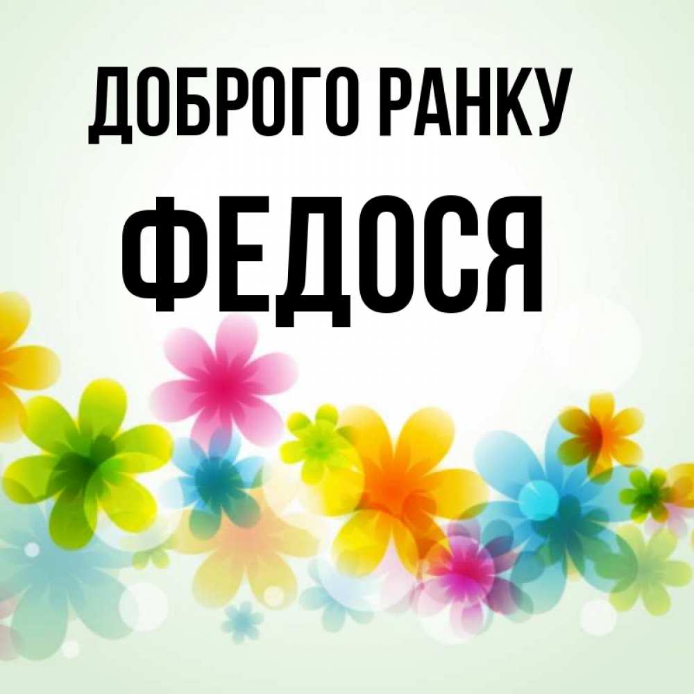 Открытка на каждый день з підписом, Федося Доброго ранку позитивные цветочки Прикольна листівка з побажанням онлайн скачати безкоштовно 