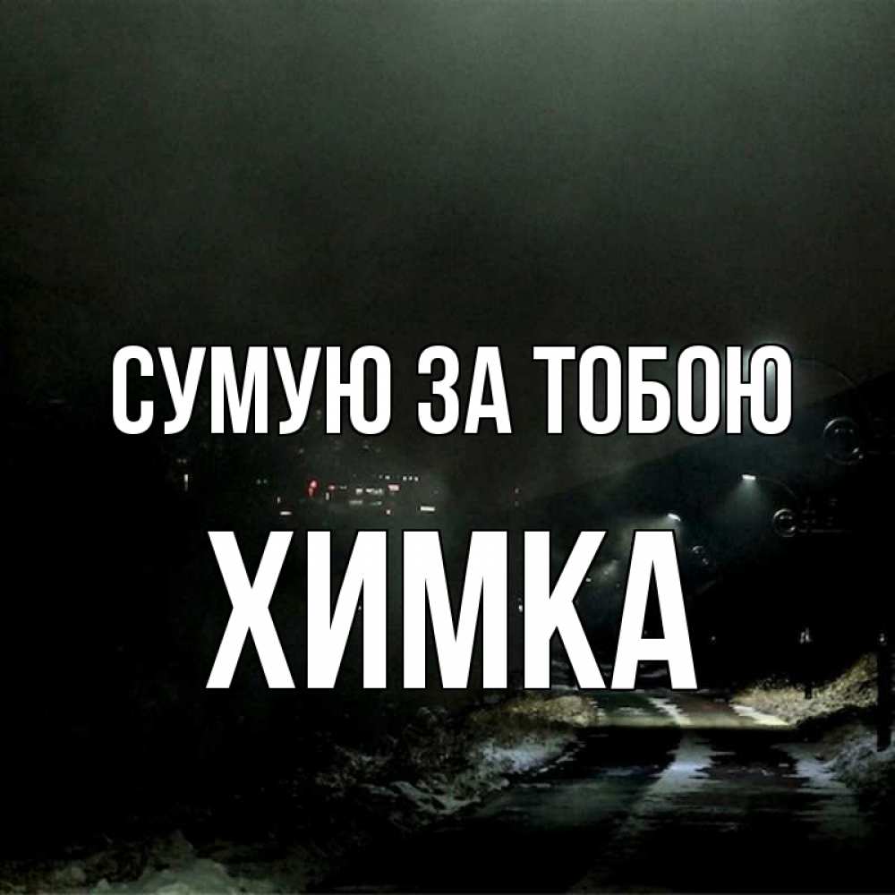 Открытка на каждый день з підписом, Химка Сумую за тобою окраина города Прикольна листівка з побажанням онлайн скачати безкоштовно 
