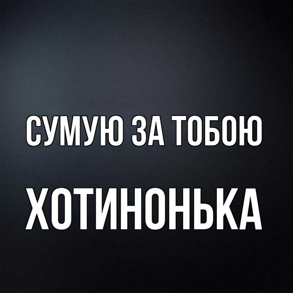Открытка на каждый день з підписом, Хотинонька Сумую за тобою с подписью Прикольна листівка з побажанням онлайн скачати безкоштовно 