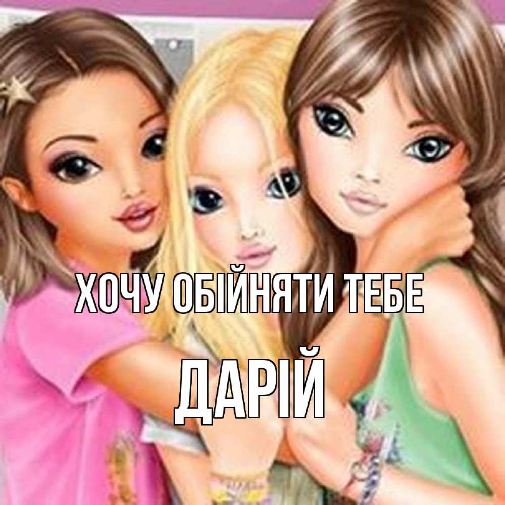 Открытка на каждый день з підписом, Дарій Хочу обійняти тебе красивые девчонки Прикольна листівка з побажанням онлайн скачати безкоштовно 