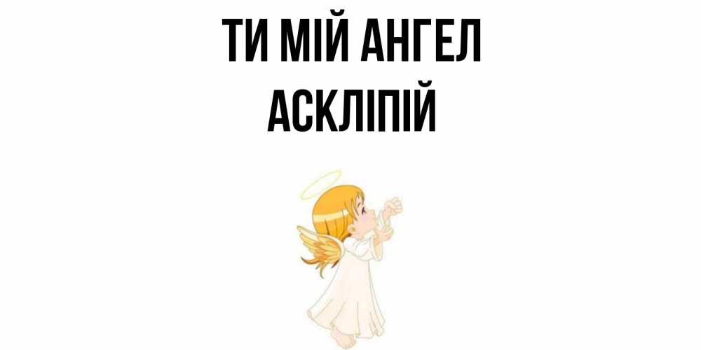 Открытка на каждый день з підписом, Аскліпій Ти мій ангел ангел, девочка Прикольна листівка з побажанням онлайн скачати безкоштовно 