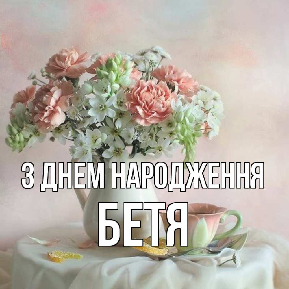 Открытка на каждый день з підписом, Бетя З Днем народження с цветами Прикольна листівка з побажанням онлайн скачати безкоштовно 