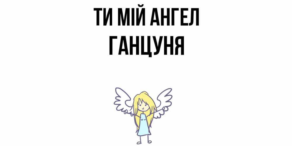 Открытка на каждый день з підписом, Ганцуня Ти мій ангел ангел Прикольна листівка з побажанням онлайн скачати безкоштовно 