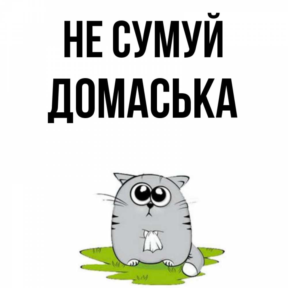 Открытка на каждый день з підписом, Домаська Не сумуй грустный котяра Прикольна листівка з побажанням онлайн скачати безкоштовно 