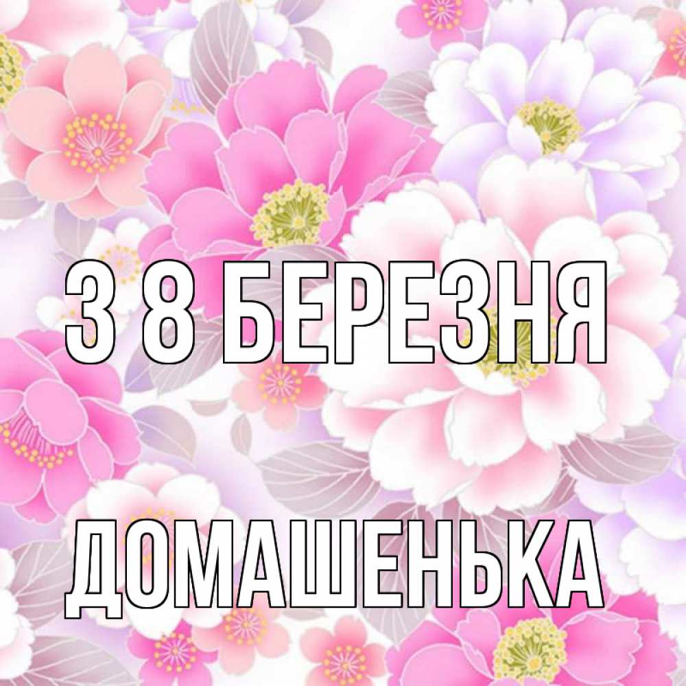 Открытка на каждый день з підписом, Домашенька З 8 БЕРЕЗНЯ для женщин Прикольна листівка з побажанням онлайн скачати безкоштовно 