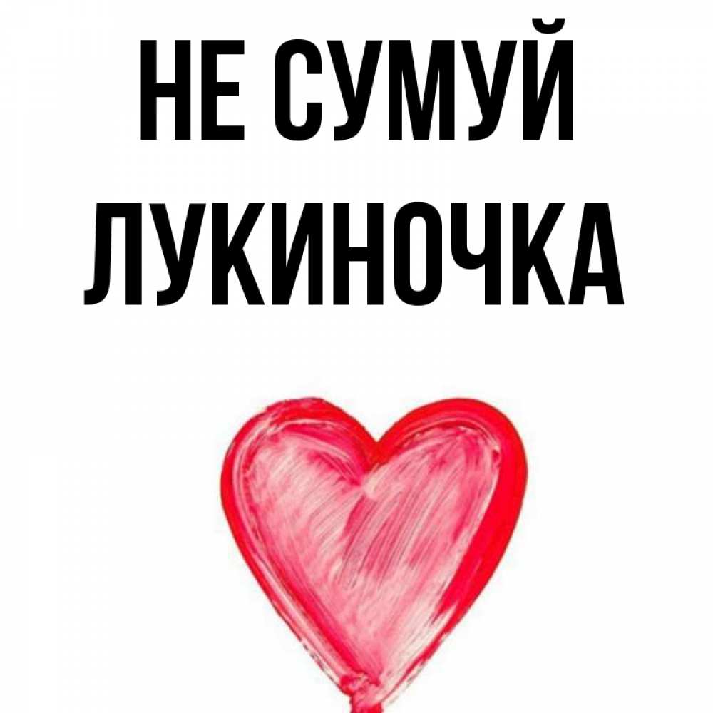Открытка на каждый день з підписом, Лукиночка Не сумуй сердечко Прикольна листівка з побажанням онлайн скачати безкоштовно 