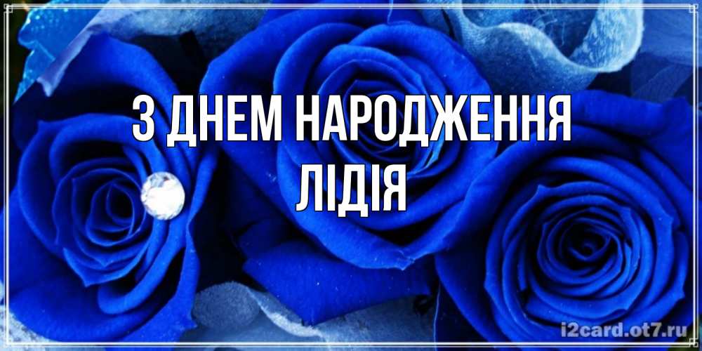 Открытка на каждый день з підписом, Лідія З Днем народження синие розы в росе Прикольна листівка з побажанням онлайн скачати безкоштовно 