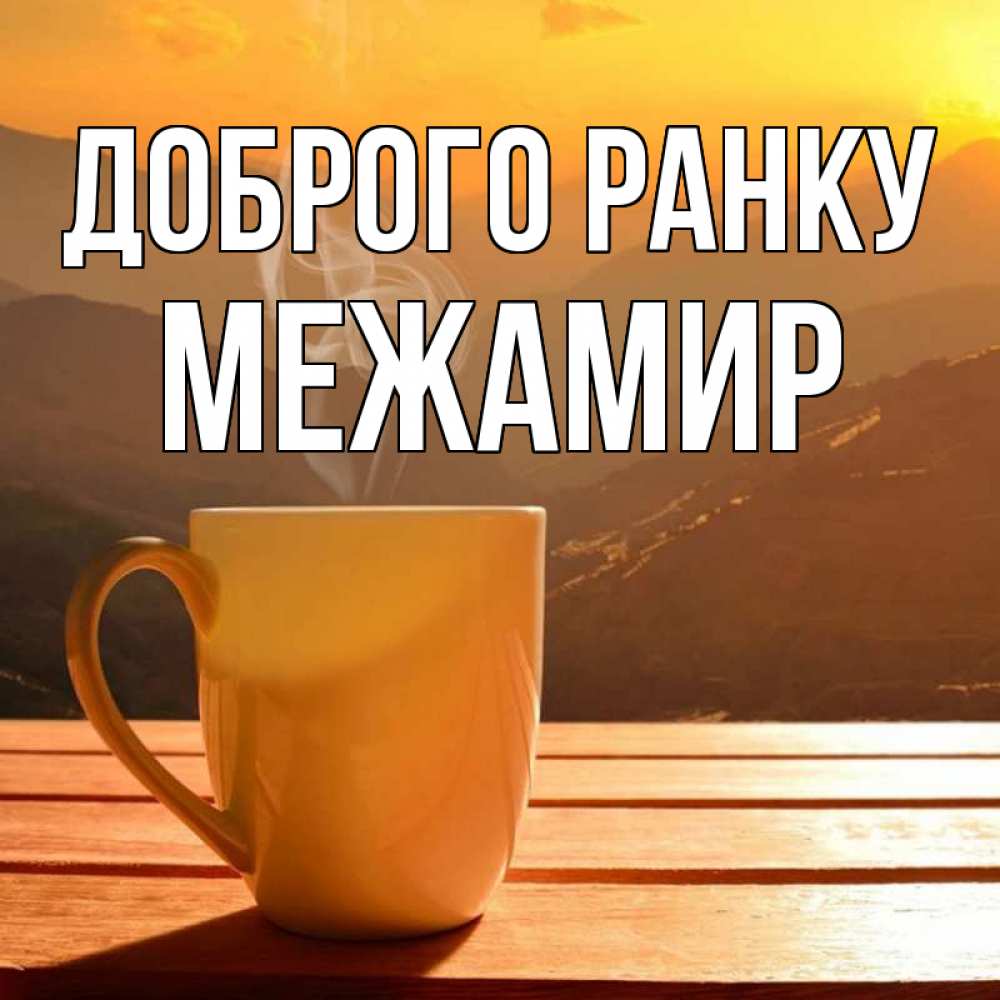 Открытка на каждый день з підписом, Межамир Доброго ранку кофе в горах Прикольна листівка з побажанням онлайн скачати безкоштовно 