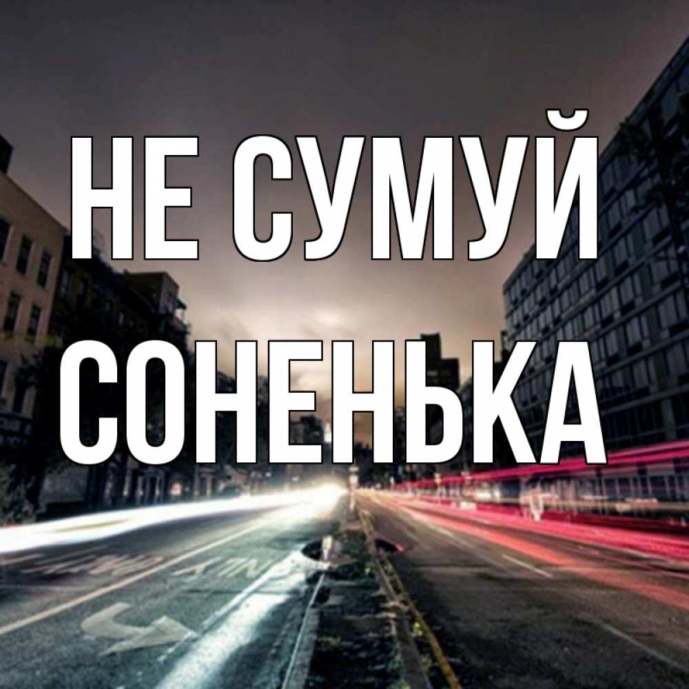 Открытка на каждый день з підписом, Соненька Не сумуй съемка ночью Прикольна листівка з побажанням онлайн скачати безкоштовно 