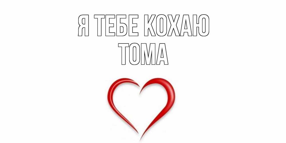 Открытка на каждый день з підписом, Тома Я тебе кохаю сердце Прикольна листівка з побажанням онлайн скачати безкоштовно 