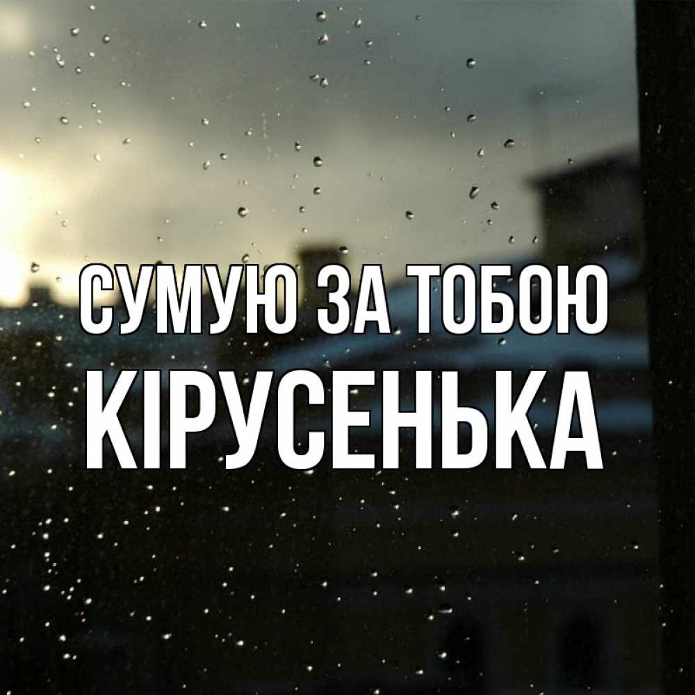 Открытка на каждый день з підписом, Кірусенька Сумую за тобою капли на стекле Прикольна листівка з побажанням онлайн скачати безкоштовно 