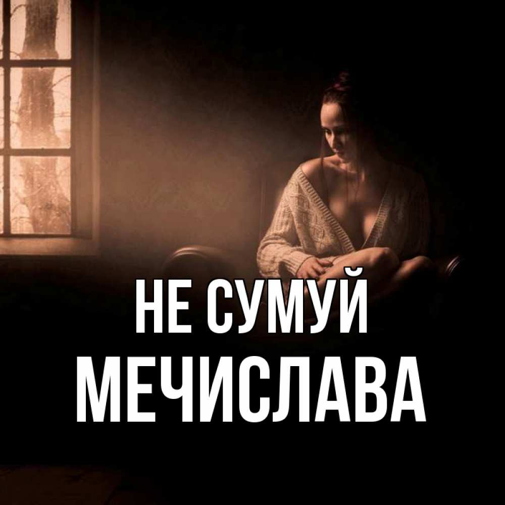 Открытка на каждый день з підписом, Мечислава Не сумуй сидя у окна Прикольна листівка з побажанням онлайн скачати безкоштовно 