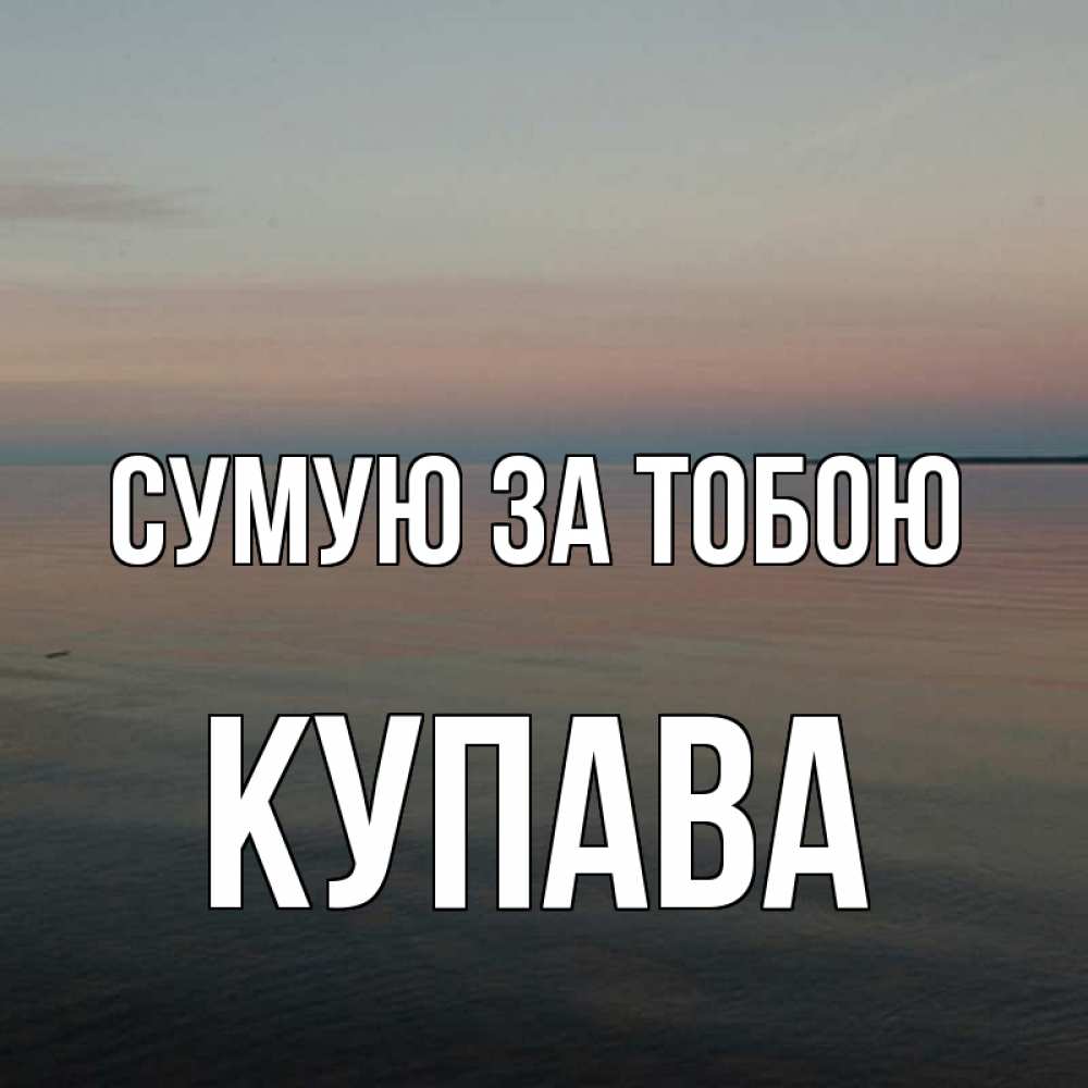 Открытка на каждый день з підписом, Купава Сумую за тобою пусто Прикольна листівка з побажанням онлайн скачати безкоштовно 