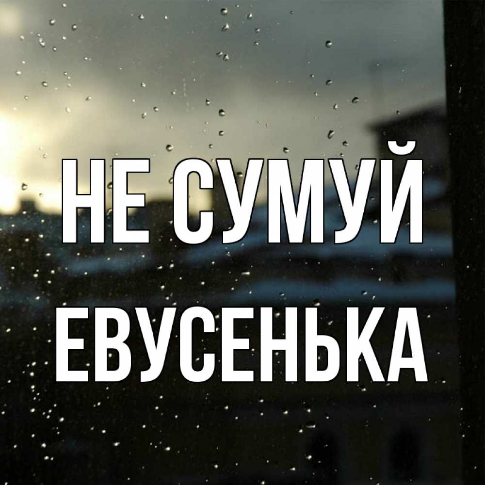 Открытка на каждый день з підписом, Евусенька Не сумуй вид на крыши Прикольна листівка з побажанням онлайн скачати безкоштовно 