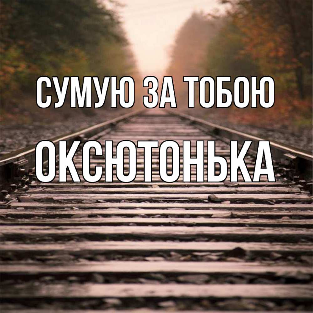 Открытка на каждый день з підписом, Оксютонька Сумую за тобою приезжай Прикольна листівка з побажанням онлайн скачати безкоштовно 