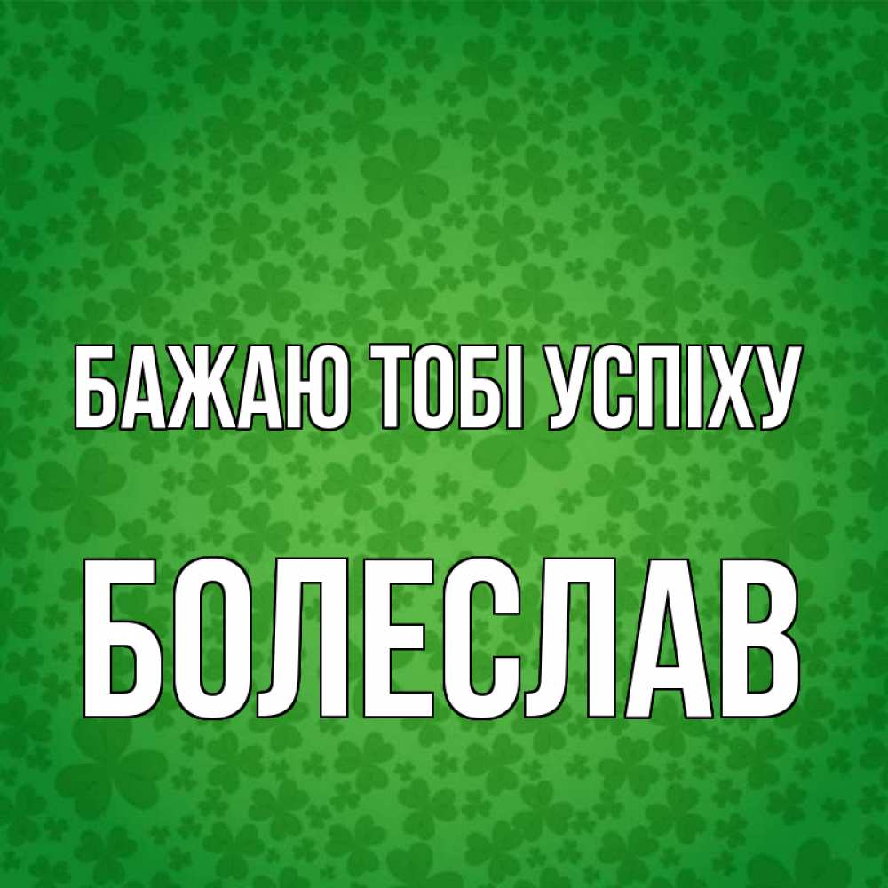 Открытка на каждый день з підписом, Болеслав Бажаю тобі успіху много листочков на удачу Прикольна листівка з побажанням онлайн скачати безкоштовно 