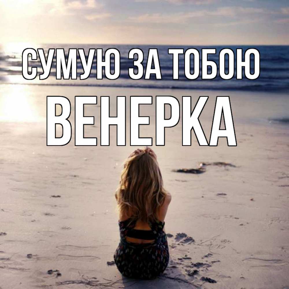 Открытка на каждый день з підписом, Венерка Сумую за тобою тебя 1 Прикольна листівка з побажанням онлайн скачати безкоштовно 
