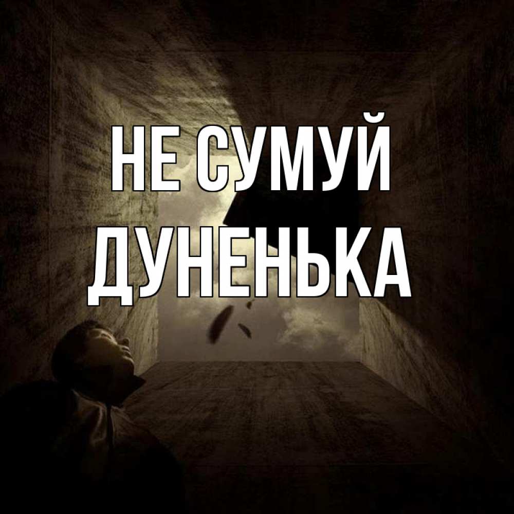 Открытка на каждый день з підписом, Дуненька Не сумуй жуть Прикольна листівка з побажанням онлайн скачати безкоштовно 