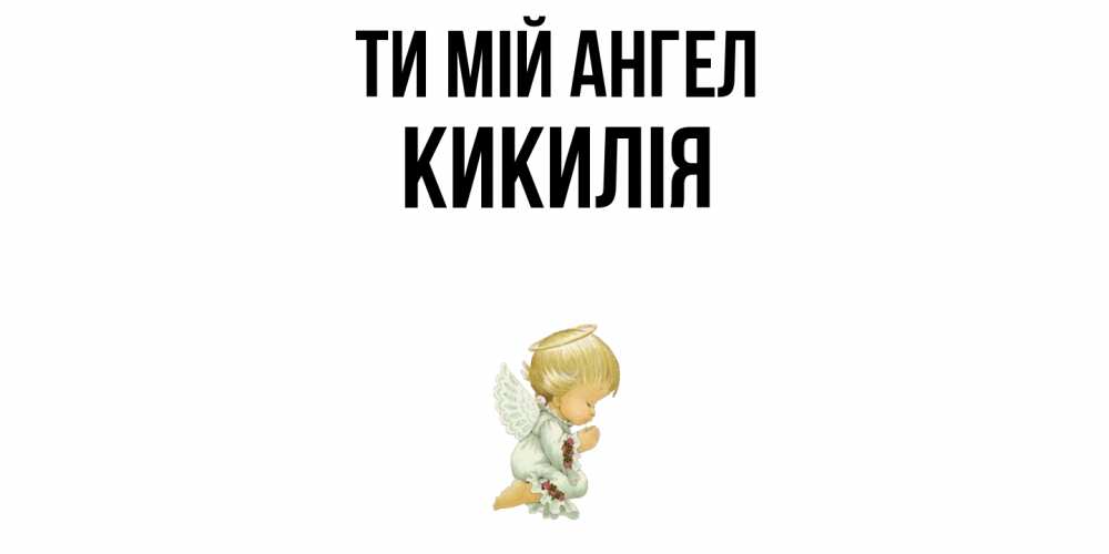 Открытка на каждый день з підписом, Кикилія Ти мій ангел ангел Прикольна листівка з побажанням онлайн скачати безкоштовно 