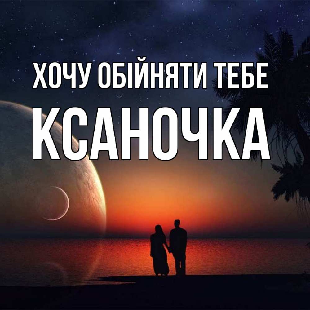 Открытка на каждый день з підписом, Ксаночка Хочу обійняти тебе восход спутников Прикольна листівка з побажанням онлайн скачати безкоштовно 